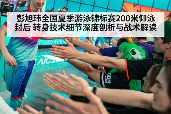 彭旭玮全国夏季游泳锦标赛200米仰泳封后 转身技术细节深度剖析与战术解读